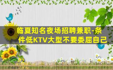 临夏知名夜场招聘兼职-条件低KTV大型不要委屈自己